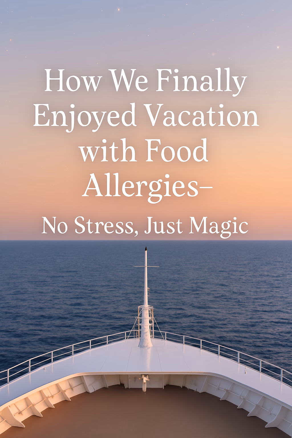 View from the front of a cruise ship at sunset, with soft sparkles in the sky and gentle ocean waves stretching to the horizon. The ship’s white deck and railing frame the scene, and centered text reads: “How We Finally Enjoyed Vacation with Food Allergies—No Stress, Just Magic.” The atmosphere is peaceful and magical, capturing the joy of a stress-free, allergy-friendly family vacation.