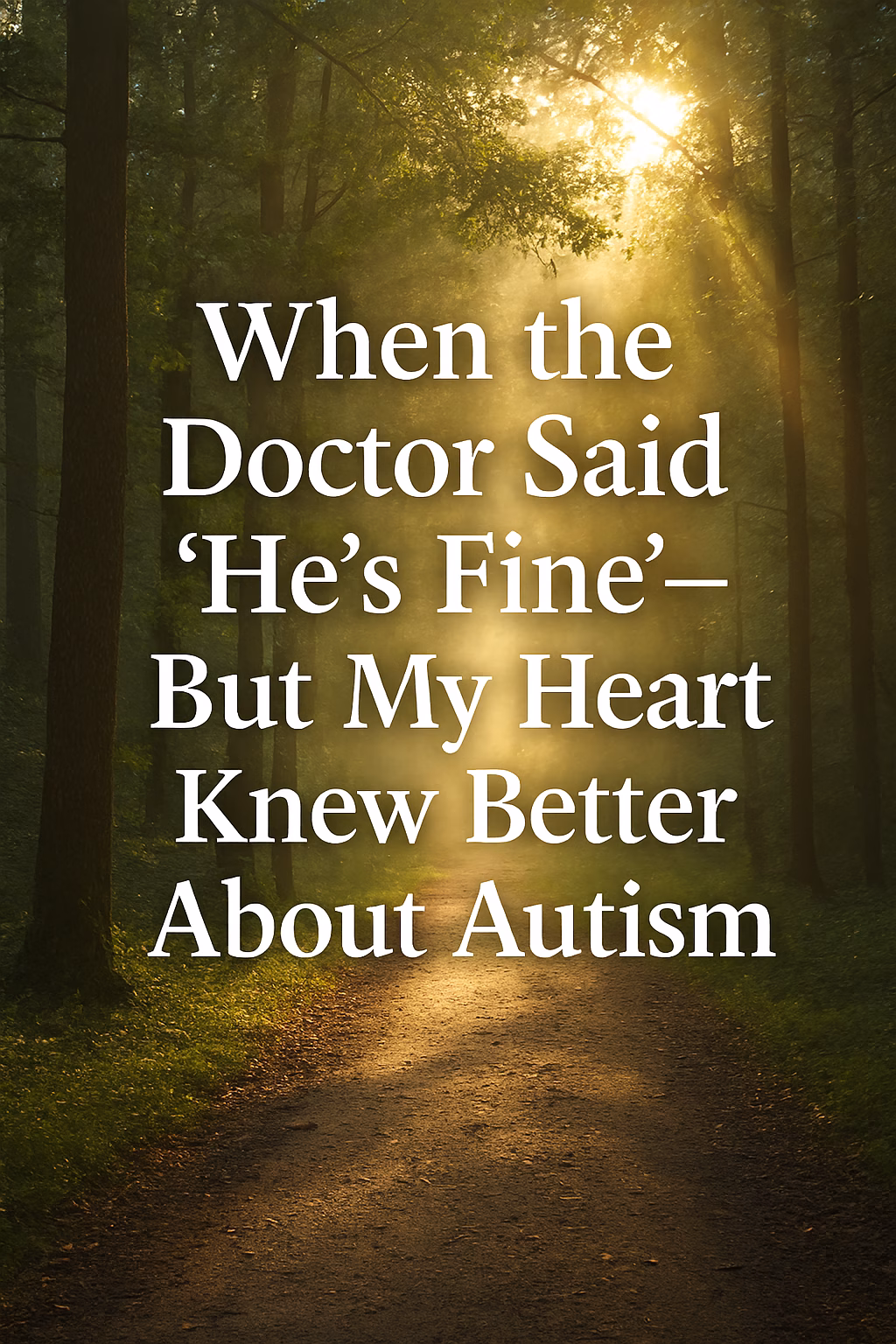Sunlit forest path surrounded by tall trees with green leaves and soft golden light filtering through. Overlaid text reads: “When the Doctor Said ‘He’s Fine’—But My Heart Knew Better About Autism.”