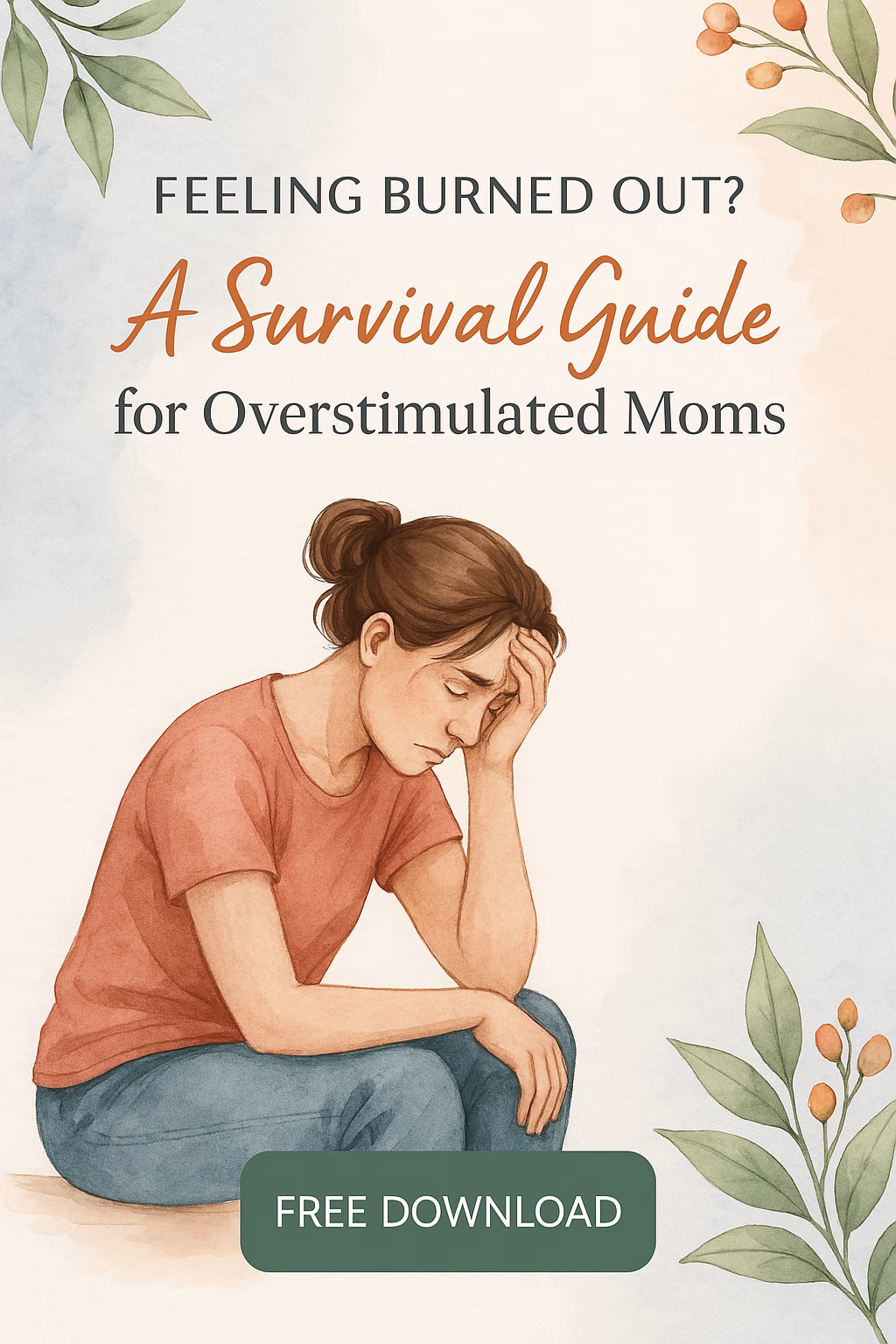 Watercolor-style graphic with soft blue and beige background, framed by green leaves and orange flowers. Title reads ‘Feeling Burned Out? A Survival Guide for Overstimulated Moms’ in elegant script and serif fonts. Illustration of a tired mom sitting with her head in her hands, wearing a coral shirt and jeans. A green button at the bottom says ‘Free Download.’